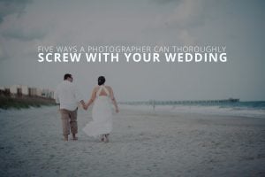 Five Ways a Photographer Can Thoroughly Screw With Your Wedding