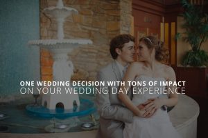 One Wedding Decision With Tons of Impact on Your Wedding Day Experience