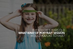 If you were 5 years old what kind of portrait session would you like to have