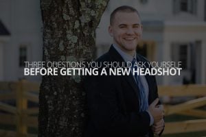 Three Questions You Should Ask Yourself Before Getting a New Headshot