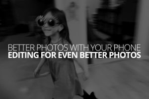 better photos with your phone editing for even better photos