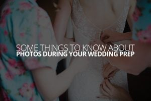 Some Things to Know About Photos During Your Wedding Prep